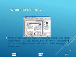 WORD PROCESSING
 Word Processing software is used to create and print
documents. A key advantage of word processing
software is that users easily can make changes in
documents.
29
 