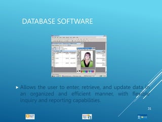 DATABASE SOFTWARE
 Allows the user to enter, retrieve, and update data in
an organized and efficient manner, with flexible
inquiry and reporting capabilities.
31
 