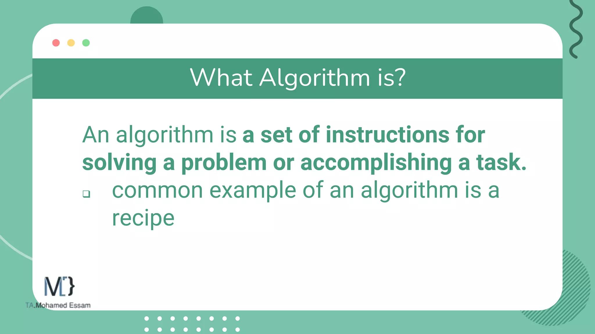 What Algorithm is?
An algorithm is a set of instructions for
solving a problem or accomplishing a task.
 common example of an algorithm is a
recipe
 