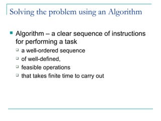 Solving the problem using an Algorithm
 Algorithm – a clear sequence of instructions
for performing a task
 a well-ordered sequence
 of well-defined,
 feasible operations
 that takes finite time to carry out
 