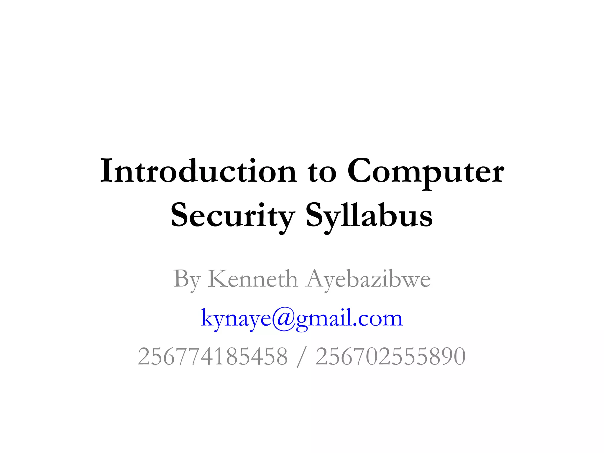 Introduction to Computer
     Security Syllabus
     By Kenneth Ayebazibwe
       kynaye@gmail.com
  256774185458 / 256702555890
 