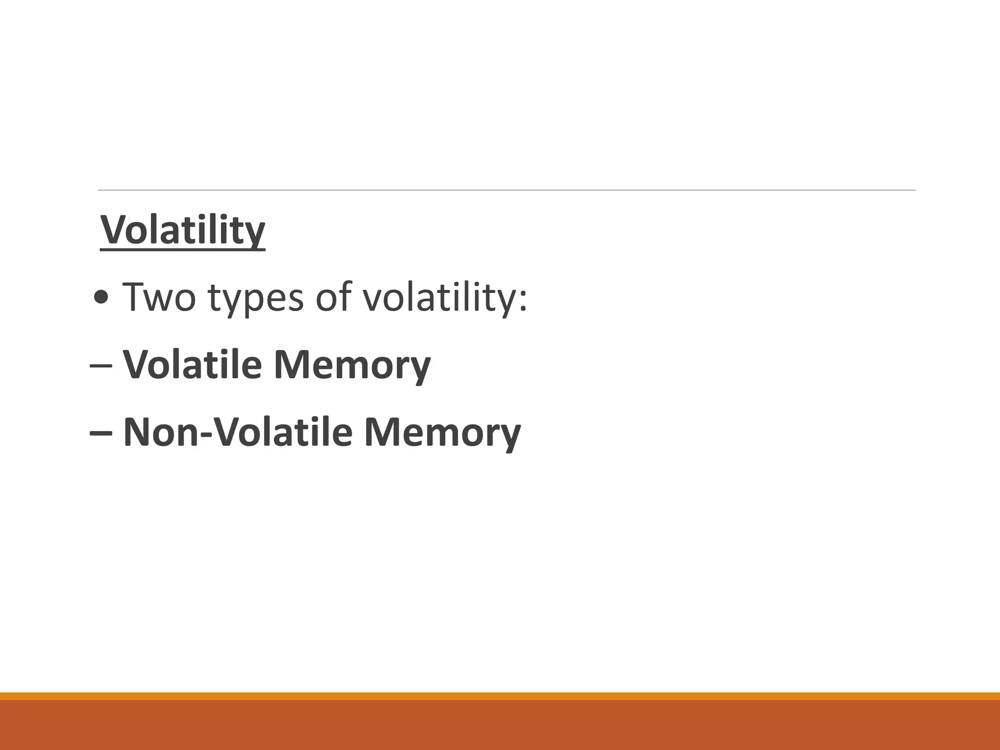 Volatility
• Two types of volatility:
– Volatile Memory
– Non-Volatile Memory
 