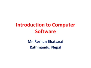 Introduction to Computer
Software
Mr. Roshan Bhattarai
Kathmandu, Nepal
 