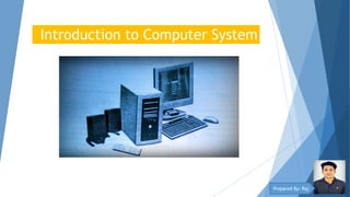 Introduction to Computer System
Prepared By: Raj
 