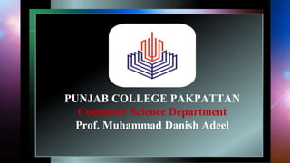 PUNJAB COLLEGE PAKPATTAN
Computer Science Department
Prof. Muhammad Danish Adeel
 