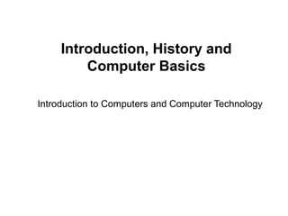 Introduction, History and
Computer Basics
Introduction to Computers and Computer Technology
 