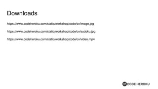 Downloads
https://www.codeheroku.com/static/workshop/code/cv/image.jpg
https://www.codeheroku.com/static/workshop/code/cv/sudoku.jpg
https://www.codeheroku.com/static/workshop/code/cv/video.mp4
 