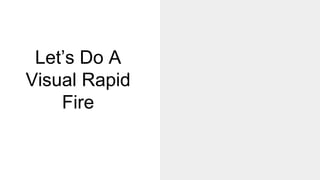 Let’s Do A
Visual Rapid
Fire
 