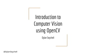 @DylanSeychell
Introduction to
Computer Vision
using OpenCV
Dylan Seychell
 