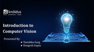Presented By:
● Tanishka Garg
● Durgesh Gupta
Introduction to
Computer Vision
 