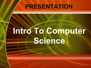 Intro To Computer
Science
PRESENTATION
 