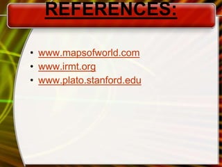 REFERENCES:
• www.mapsofworld.com
• www.irmt.org
• www.plato.stanford.edu
 