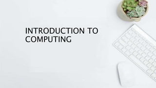 INTRODUCTION TO
COMPUTING
 