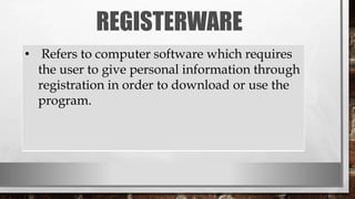 REGISTERWARE
• Refers to computer software which requires
the user to give personal information through
registration in order to download or use the
program.
 