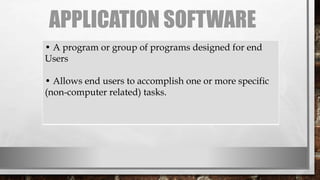 APPLICATION SOFTWARE
• A program or group of programs designed for end
Users
• Allows end users to accomplish one or more specific
(non-computer related) tasks.
 