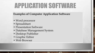 APPLICATION SOFTWARE
Examples of Computer Application Software
• Word processor
• Spreadsheet
• Presentation Software
• Database Management System
• Desktop Publisher
• Graphic Editor
• Web Browser
 