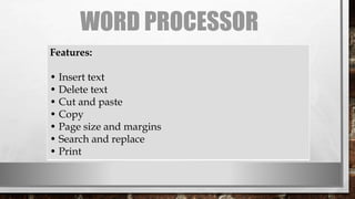 WORD PROCESSOR
Features:
• Insert text
• Delete text
• Cut and paste
• Copy
• Page size and margins
• Search and replace
• Print
 