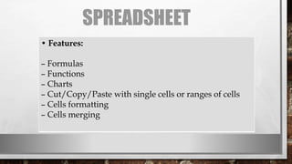 SPREADSHEET
• Features:
– Formulas
– Functions
– Charts
– Cut/Copy/Paste with single cells or ranges of cells
– Cells formatting
– Cells merging
 