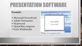 PRESENTATION SOFTWARE
Example:
• Microsoft PowerPoint
• Adobe Persuasion
• Hypercard
• OpenOffice Impress
• Scala Multimedia
 