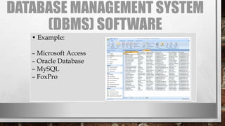 DATABASE MANAGEMENT SYSTEM
(DBMS) SOFTWARE
• Example:
– Microsoft Access
– Oracle Database
– MySQL
– FoxPro
 