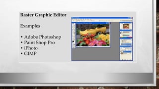Raster Graphic Editor
Examples
• Adobe Photoshop
• Paint Shop Pro
• iPhoto
• GIMP
 