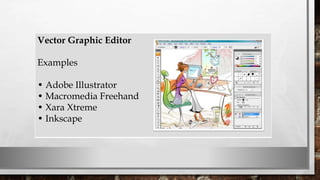 Vector Graphic Editor
Examples
• Adobe Illustrator
• Macromedia Freehand
• Xara Xtreme
• Inkscape
 