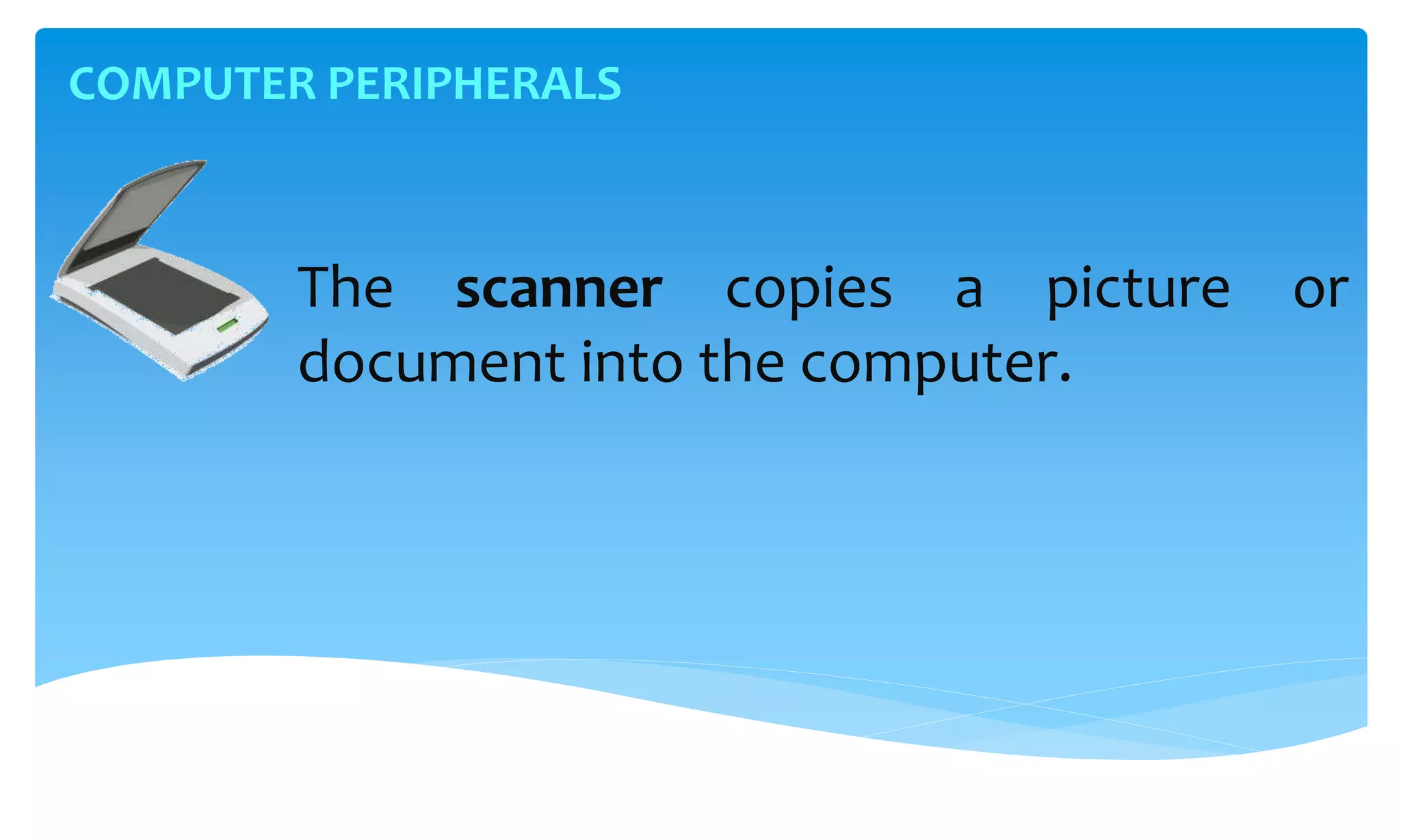 COMPUTER PERIPHERALS
The scanner copies a picture or
document into the computer.
 