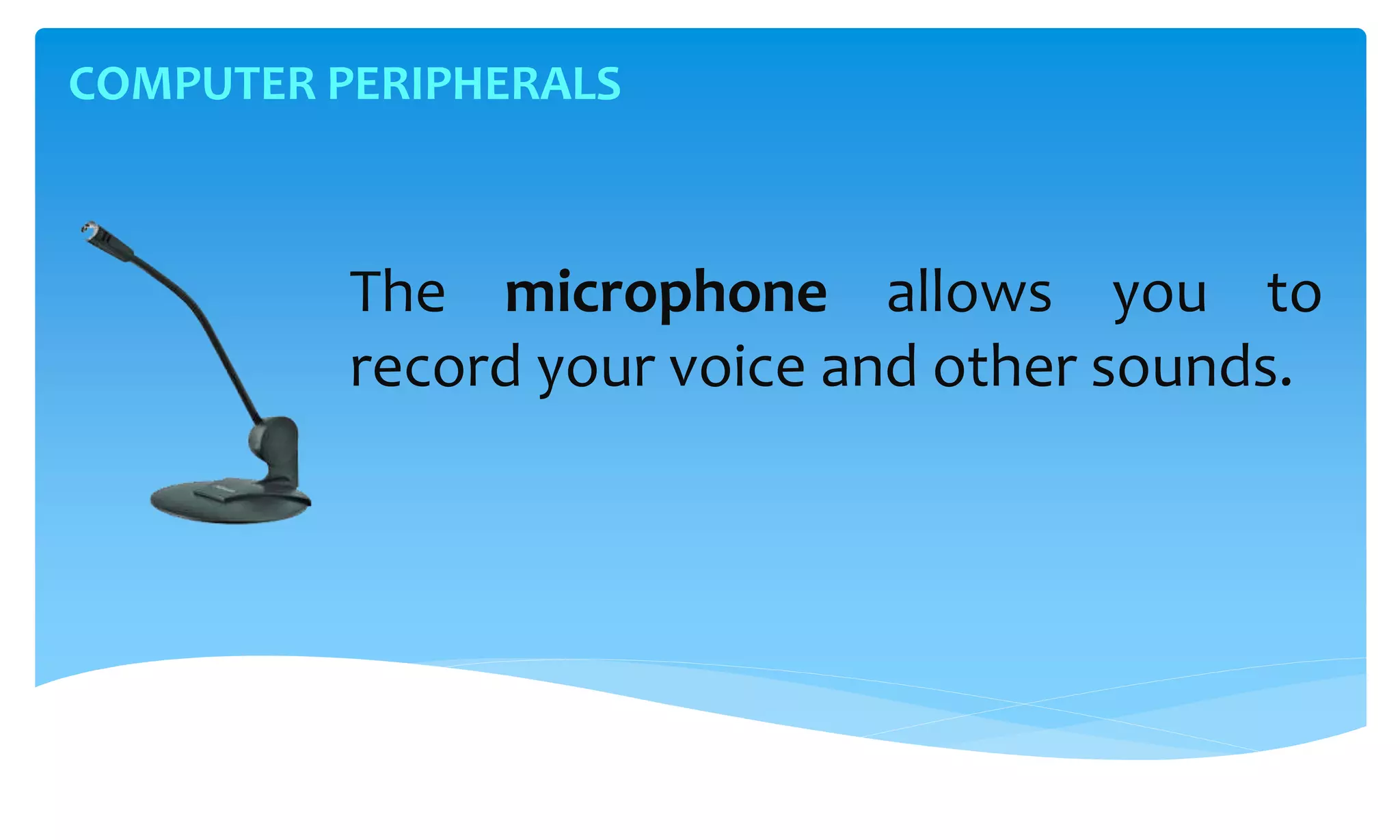 COMPUTER PERIPHERALS
The microphone allows you to
record your voice and other sounds.
 