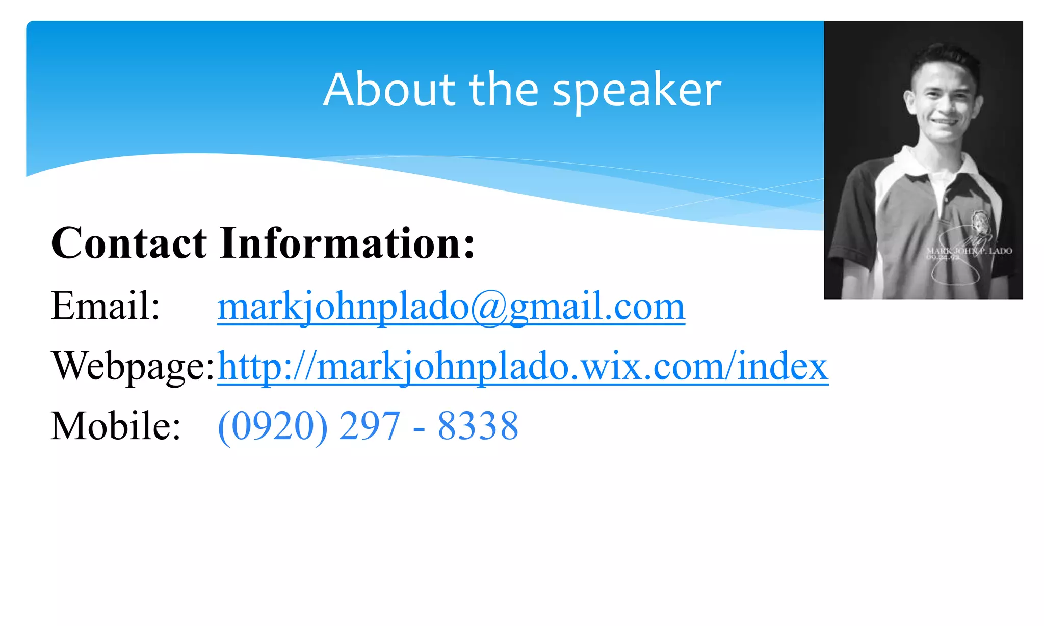 Contact Information:
Email: markjohnplado@gmail.com
Webpage:http://markjohnplado.wix.com/index
Mobile: (0920) 297 - 8338
About the speaker
 
