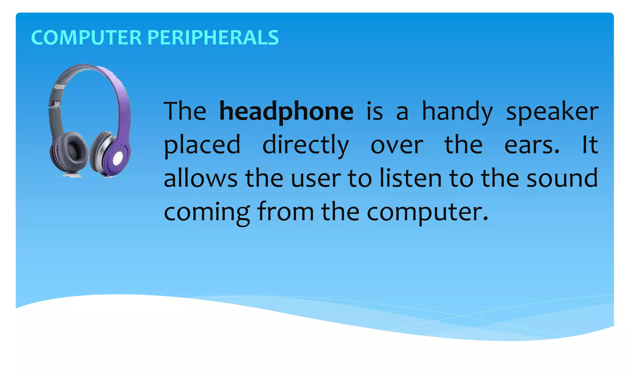 COMPUTER PERIPHERALS
The headphone is a handy speaker
placed directly over the ears. It
allows the user to listen to the sound
coming from the computer.
 