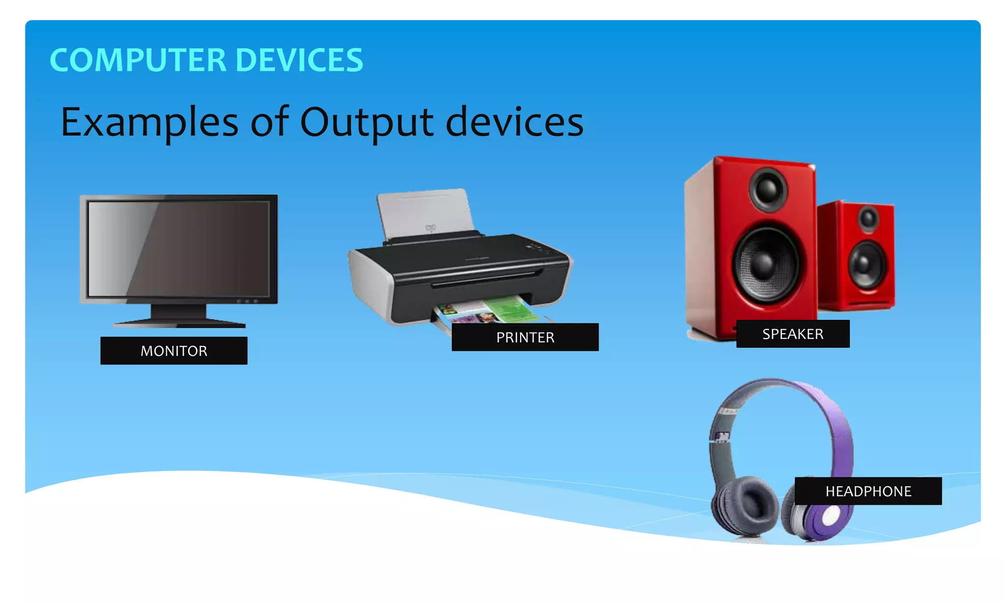 COMPUTER DEVICES
Examples of Output devices
SPEAKERPRINTER
HEADPHONE
MONITOR
 