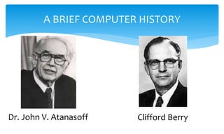 A BRIEF COMPUTER HISTORY
Dr. John V. Atanasoff Clifford Berry
 