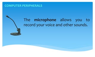 COMPUTER PERIPHERALS
The microphone allows you to
record your voice and other sounds.
 