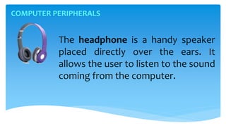 COMPUTER PERIPHERALS
The headphone is a handy speaker
placed directly over the ears. It
allows the user to listen to the sound
coming from the computer.
 
