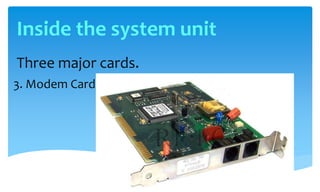 Three major cards.
3. Modem Card
Inside the system unit
 