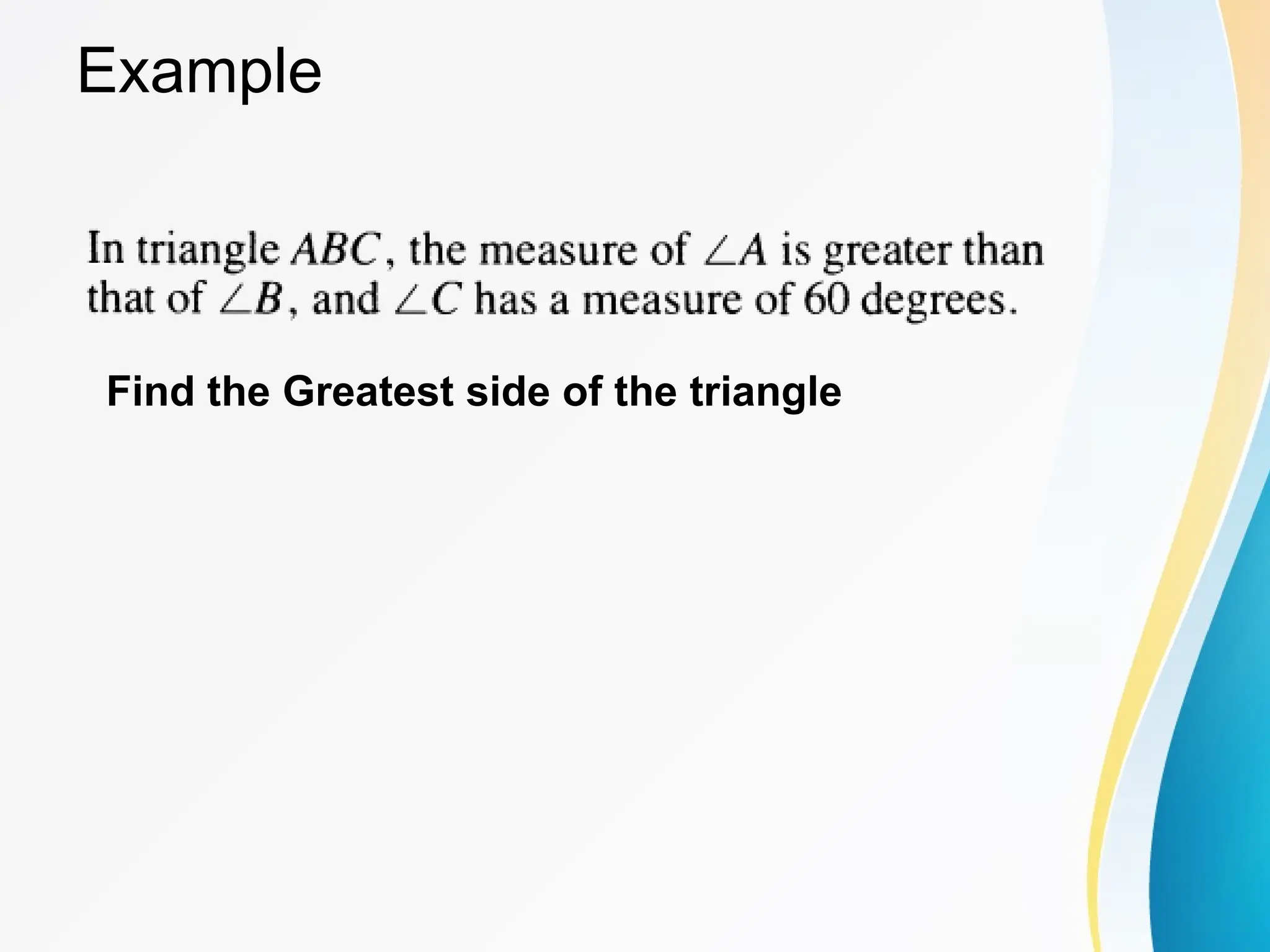 Example
Find the Greatest side of the triangle
 