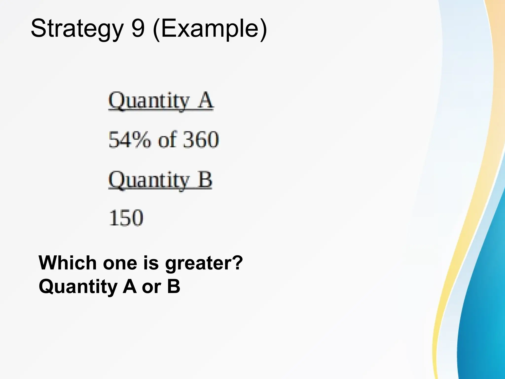 Strategy 9 (Example)
Which one is greater?
Quantity A or B
 