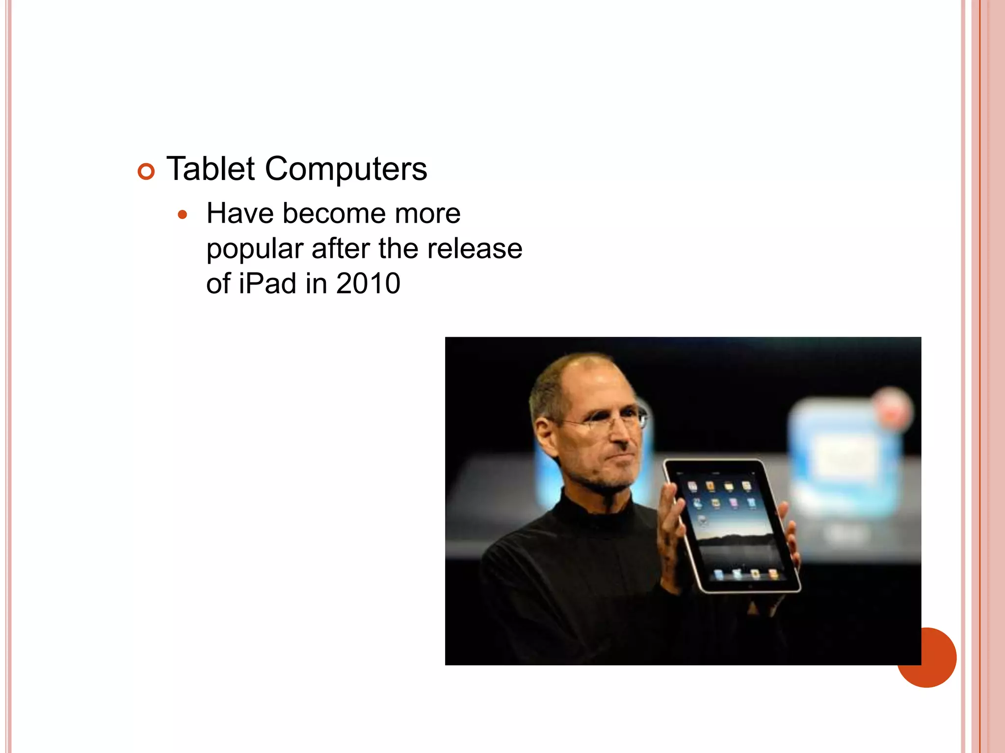 

Tablet Computers


Have become more
popular after the release
of iPad in 2010

 