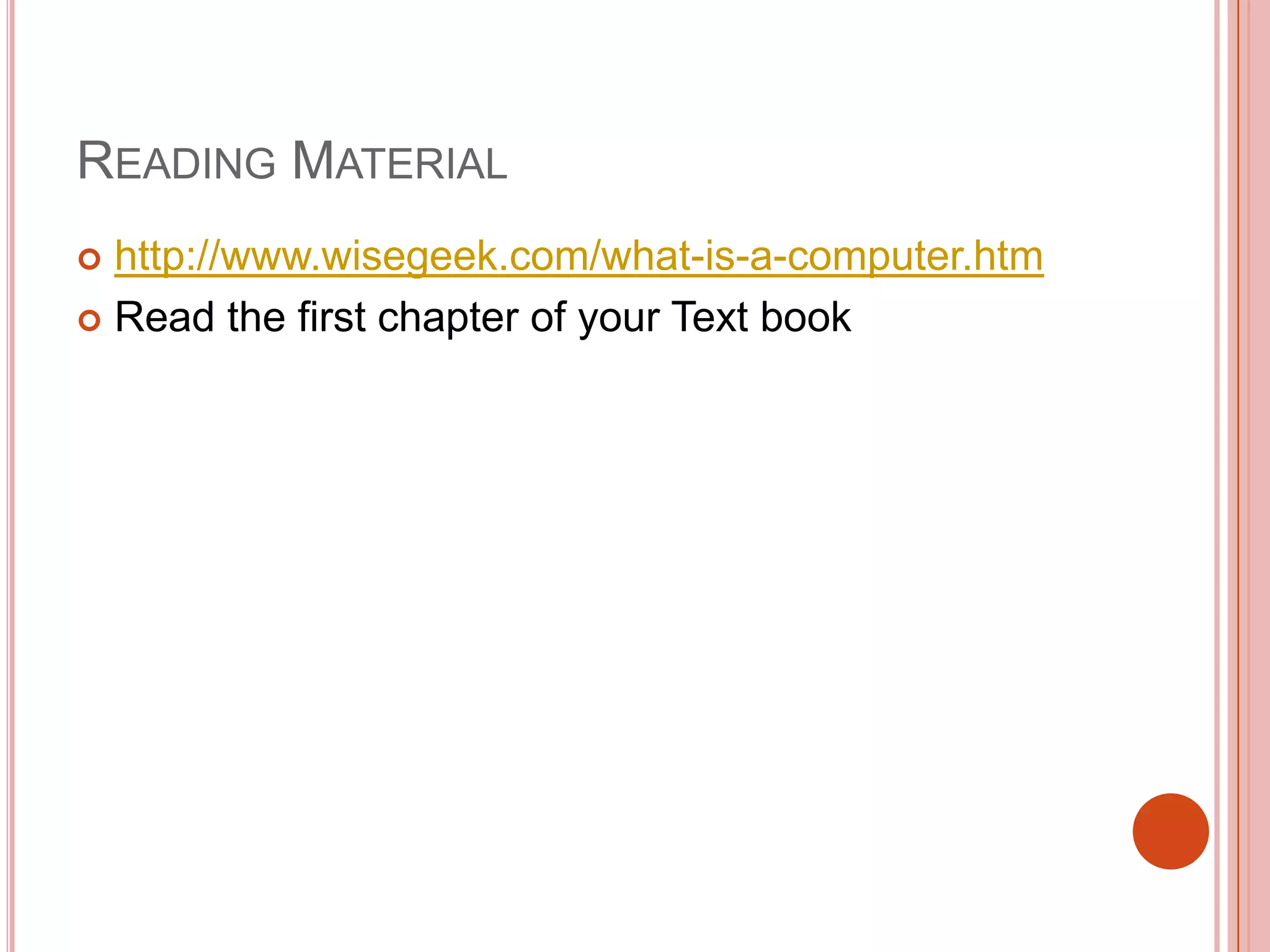 READING MATERIAL
http://www.wisegeek.com/what-is-a-computer.htm
 Read the first chapter of your Text book


 