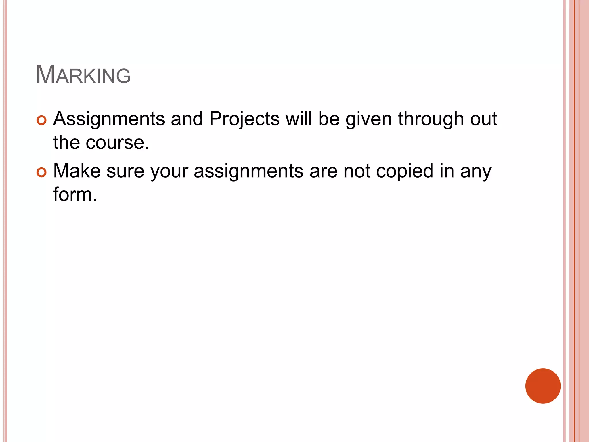 MARKING
Assignments and Projects will be given through out
the course.
 Make sure your assignments are not copied in any
form.


 