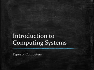 Introduction to
Computing Systems
Types of Computers
 