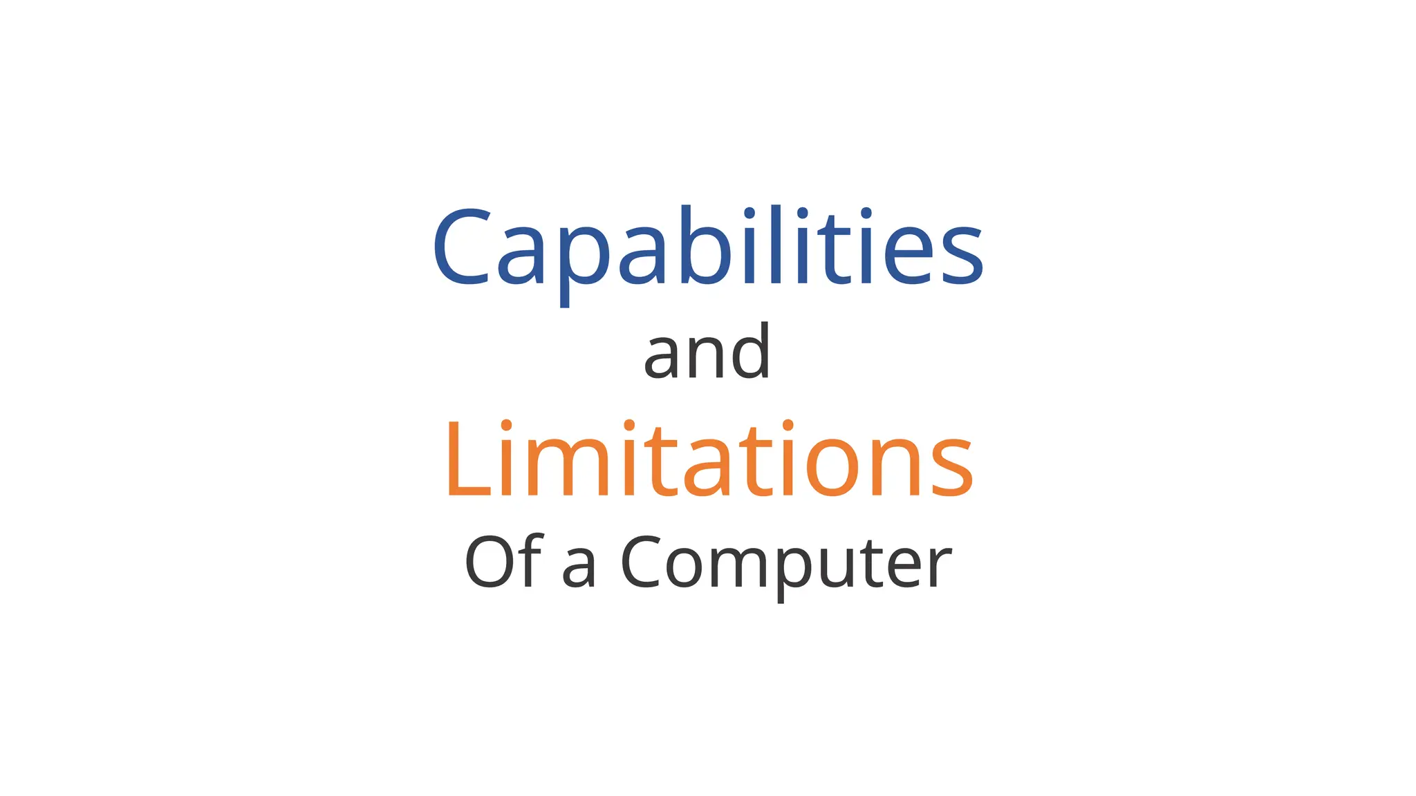 Capabilities
and
Limitations
Of a Computer
 