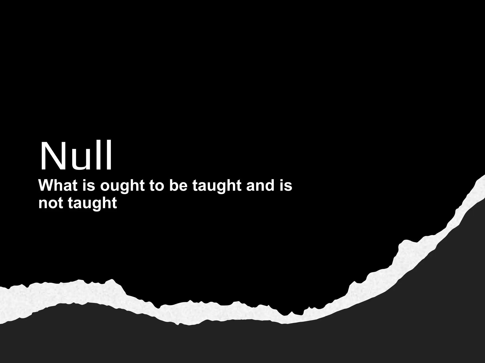 Null
What is ought to be taught and is
not taught
 