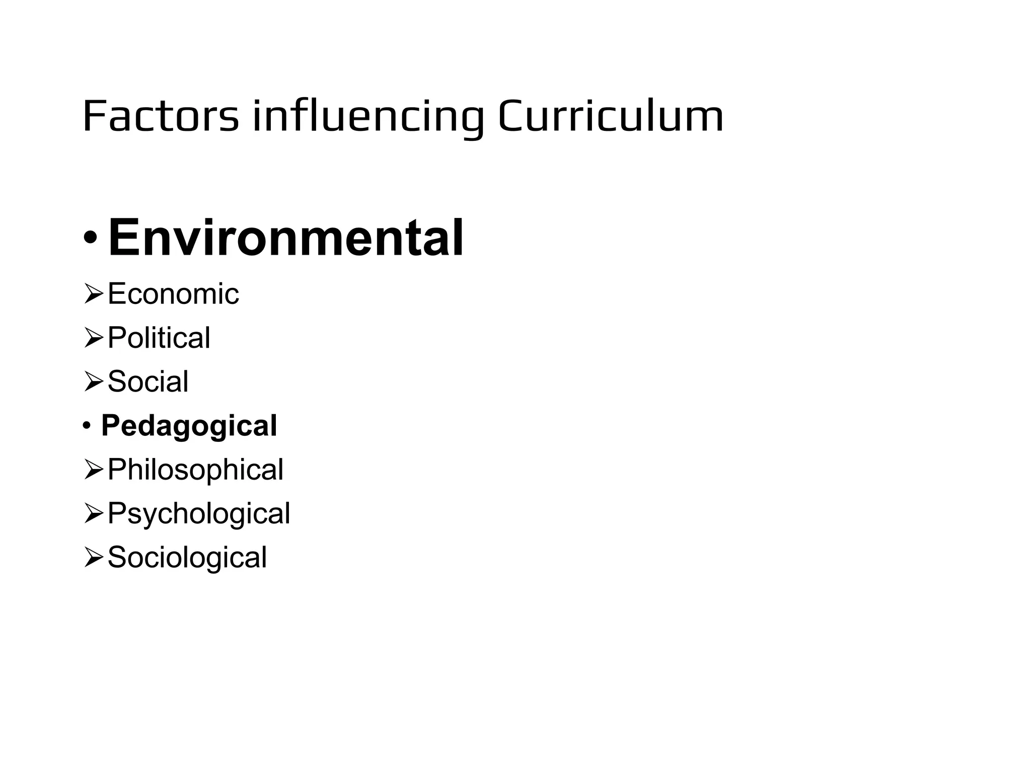 Factors influencing Curriculum
•Environmental
⮚Economic
⮚Political
⮚Social
• Pedagogical
⮚Philosophical
⮚Psychological
⮚Sociological
 