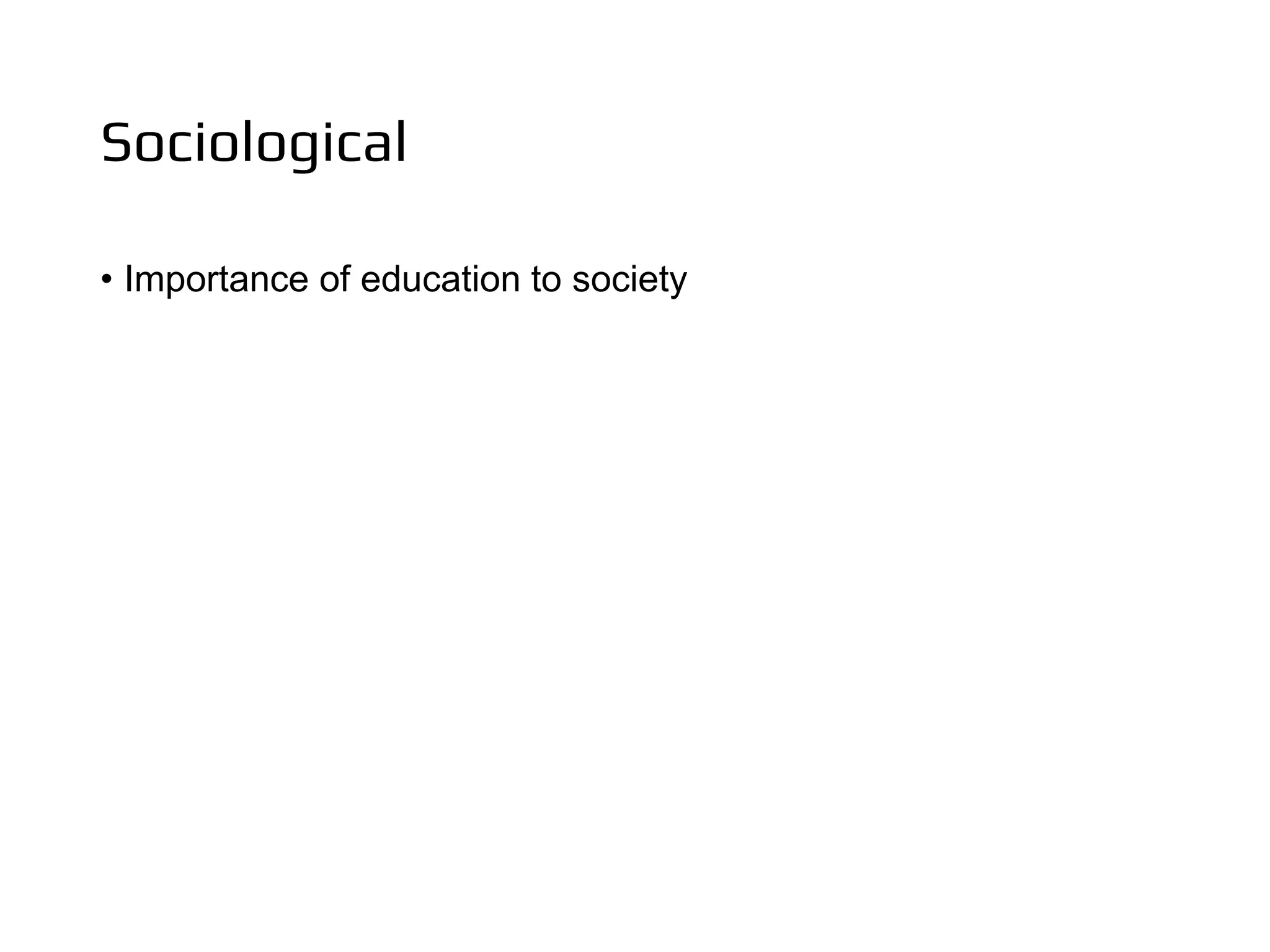 Sociological
• Importance of education to society
 