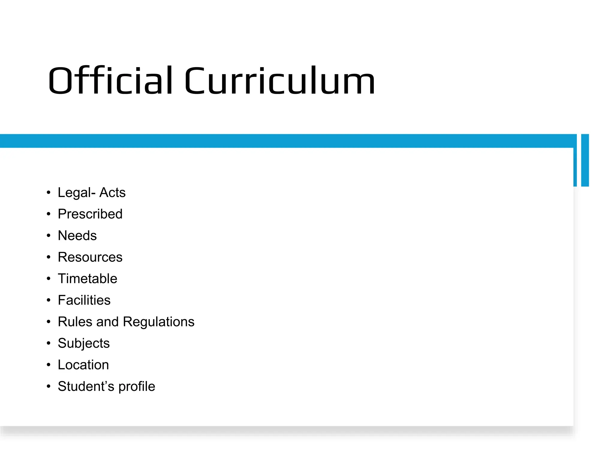 Official Curriculum
• Legal- Acts
• Prescribed
• Needs
• Resources
• Timetable
• Facilities
• Rules and Regulations
• Subjects
• Location
• Student’s profile
 