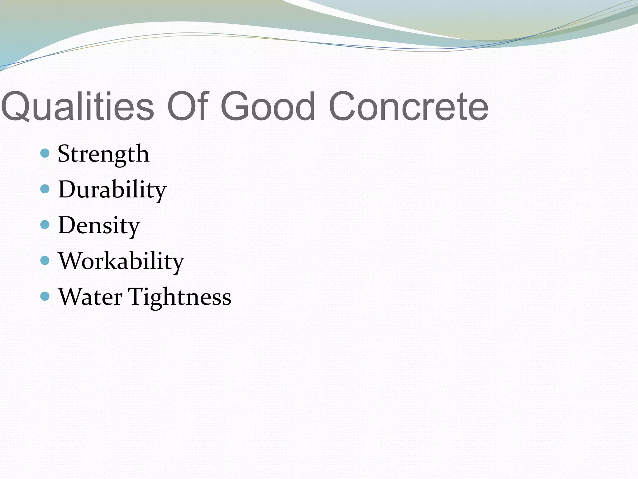 Qualities Of Good Concrete
 Strength
 Durability
 Density
 Workability
 Water Tightness
 