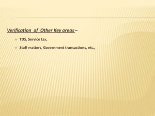 Verification of Other Key areas –
 TDS, Service tax,
 Staff matters, Government transactions, etc.,
 