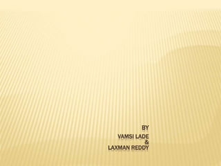 BY
VAMSI LADE
&
LAXMAN REDDY
 