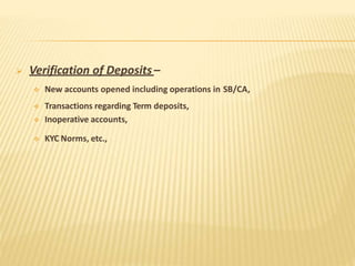  Verification of Deposits –
 New accounts opened including operations in SB/CA,
 Transactions regarding Term deposits,
 Inoperative accounts,
 KYC Norms, etc.,
 